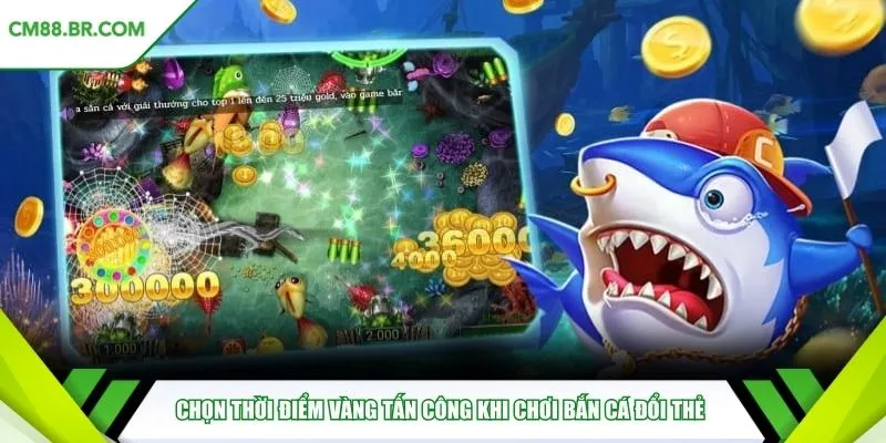 Chọn thời điểm vàng tấn công khi chơi bắn cá đổi thẻ