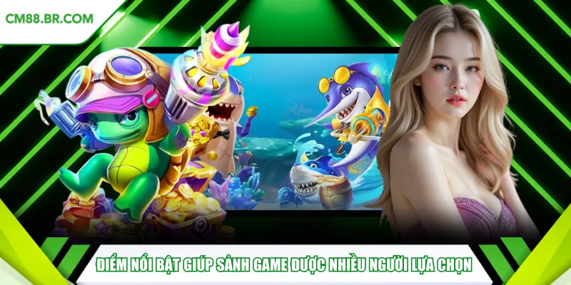 Điểm nổi bật giúp sảnh game được nhiều người lựa chọn
