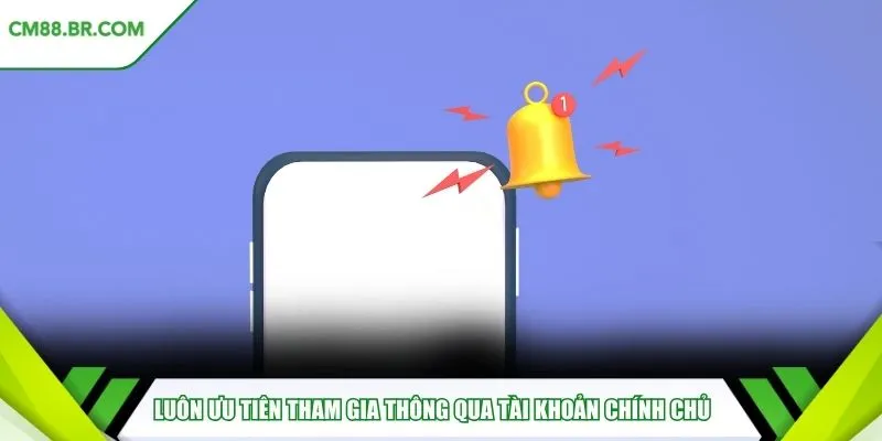 Luôn ưu tiên tham gia thông qua tài khoản chính chủ