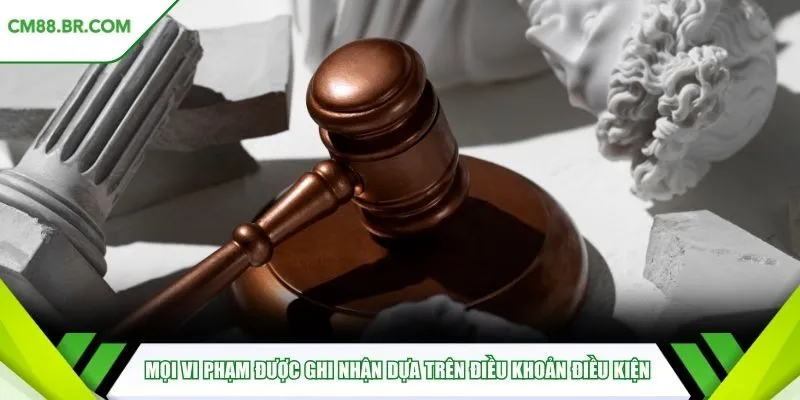 Mọi vi phạm được ghi nhận dựa trên điều khoản điều kiện
