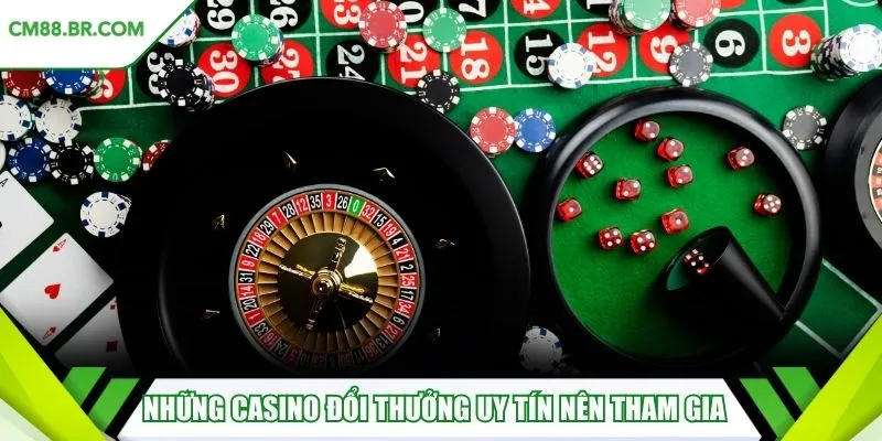 Những casino đổi thưởng uy tín nên tham gia